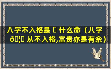 八字不入格是 ☘ 什么命（八字 🦄 从不入格,富贵亦是有余）